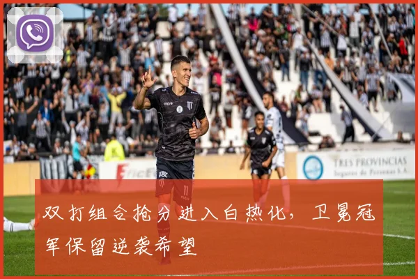 双打组合抢分进入白热化，卫冕冠军保留逆袭希望