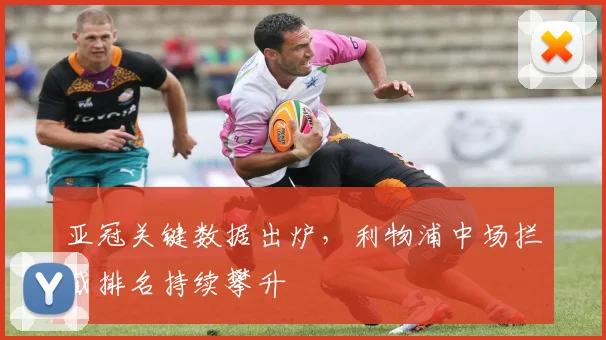 亚冠关键数据出炉，利物浦中场拦截排名持续攀升