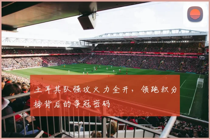 土耳其队强攻火力全开，领跑积分榜背后的争冠密码