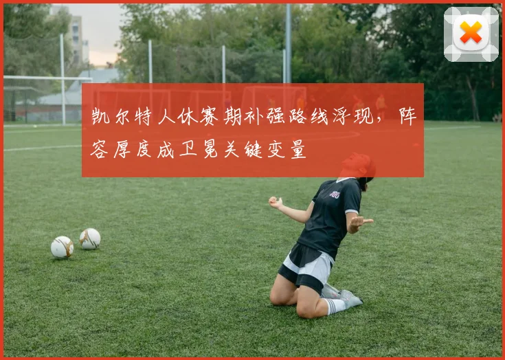 凯尔特人休赛期补强路线浮现，阵容厚度成卫冕关键变量
