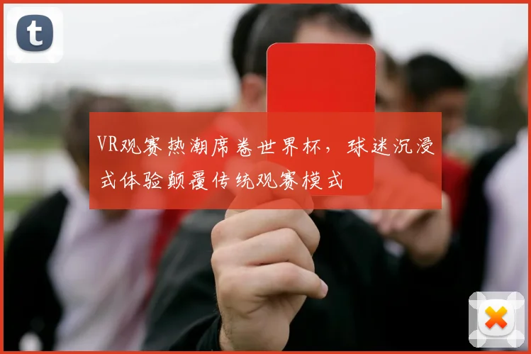 VR观赛热潮席卷世界杯，球迷沉浸式体验颠覆传统观赛模式