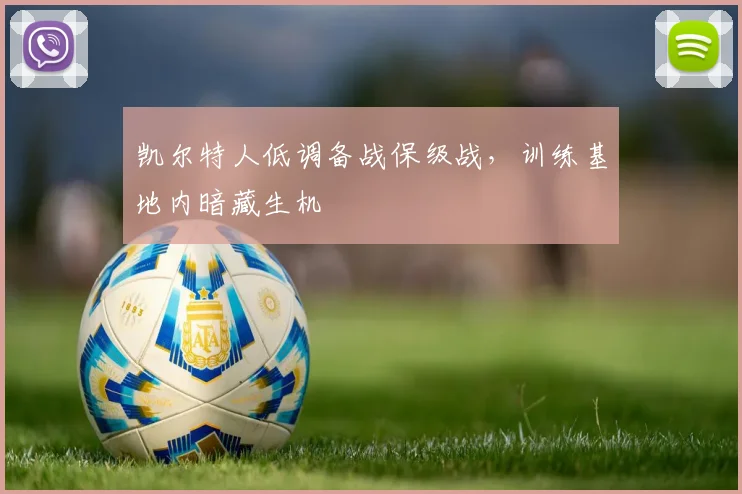 凯尔特人低调备战保级战，训练基地内暗藏生机
