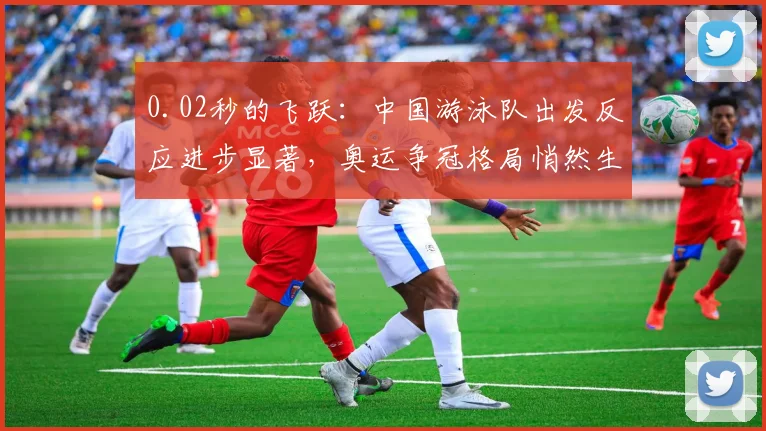 0.02秒的飞跃：中国游泳队出发反应进步显著，奥运争冠格局悄然生变