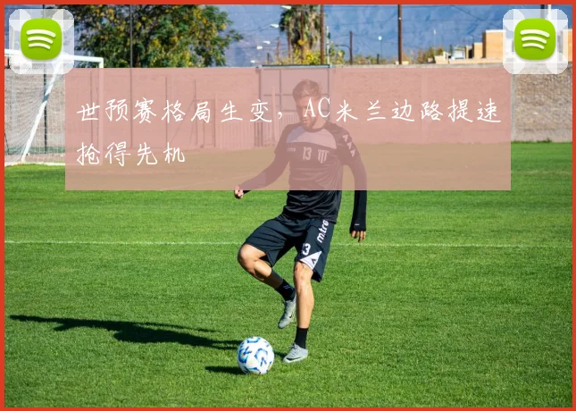 世预赛格局生变，AC米兰边路提速抢得先机