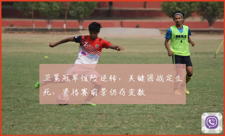 卫冕冠军惊险逆转，关键团战定生死，资格赛前景仍存变数