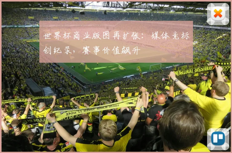 世界杯商业版图再扩张：媒体竞标创纪录，赛事价值飙升