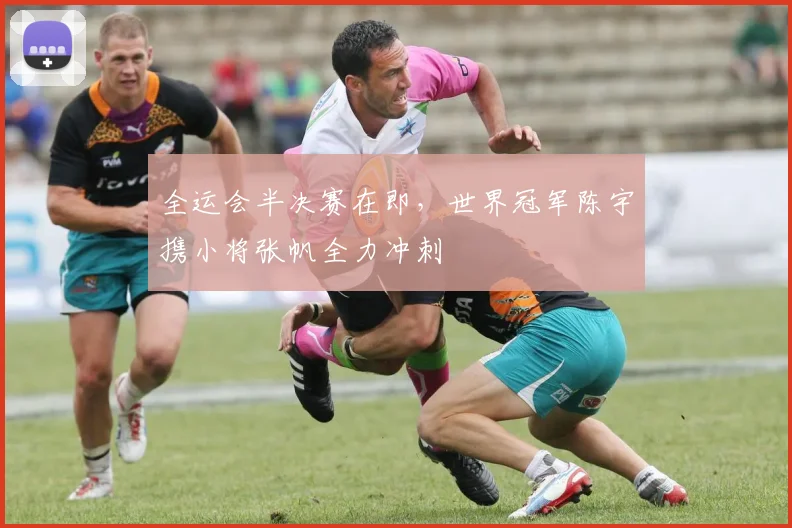 全运会半决赛在即，世界冠军陈宇携小将张帆全力冲刺