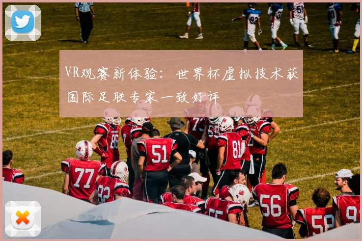 VR观赛新体验：世界杯虚拟技术获国际足联专家一致好评