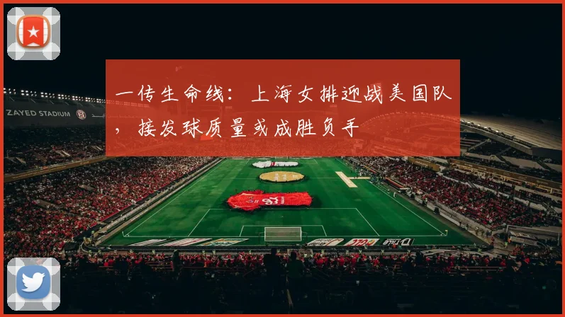 一传生命线：上海女排迎战美国队，接发球质量或成胜负手