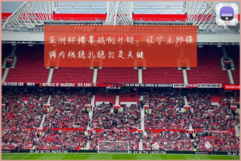亚洲杯揭幕战倒计时，辽宁主帅强调内线稳扎稳打是关键