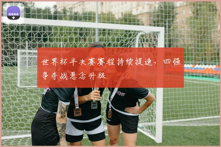 世界杯半决赛赛程持续提速，四强争夺战悬念升级